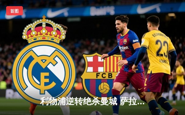 利物浦逆转绝杀曼城 萨拉赫传射建功 英超争冠悬念再起