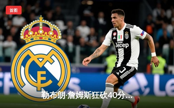 勒布朗·詹姆斯狂砍40分创历史，湖人加时险胜勇士挺进西部决赛