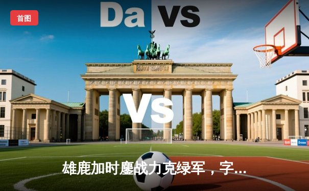 雄鹿加时鏖战力克绿军，字母哥44分主宰北岸花园