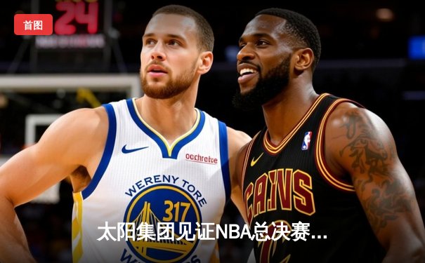 太阳集团见证NBA总决赛史诗逆转：凯尔特人末节轰出23-2攻势夺队史第18冠