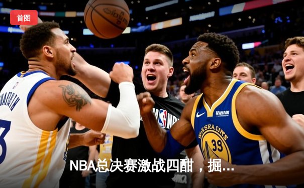NBA总决赛激战四酣，掘金主场险胜凯尔特人扳平总比分