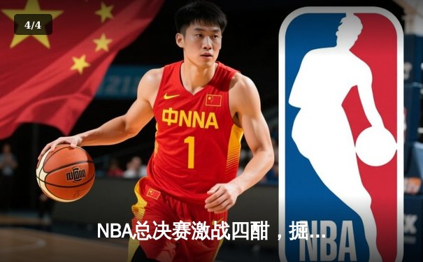 NBA总决赛激战四酣，掘金主场险胜凯尔特人扳平总比分 - 4