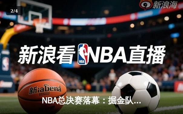 NBA总决赛落幕：掘金队力克热火力夺队史首冠，约基奇荣膺FMVP - 2