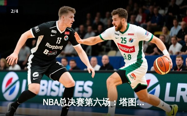 NBA总决赛第六场：塔图姆狂砍41分助凯尔特人逆转独行侠，总比分扳平至3-3 - 2