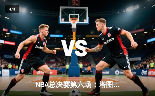 NBA总决赛第六场：塔图姆狂砍41分助凯尔特人逆转独行侠，总比分扳平至3-3 - 4