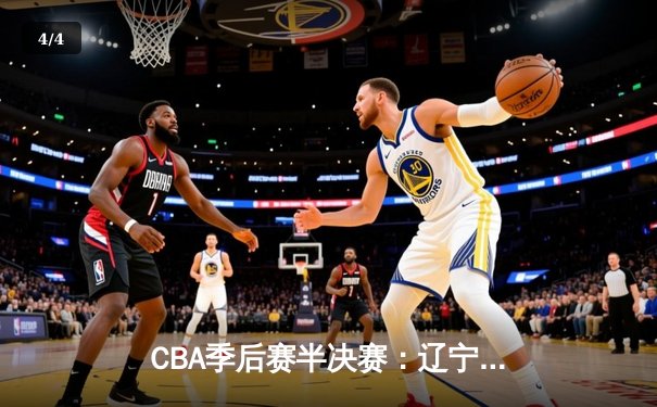 CBA季后赛半决赛：辽宁本钢加时险胜广东宏远 总比分2-1领先 - 4
