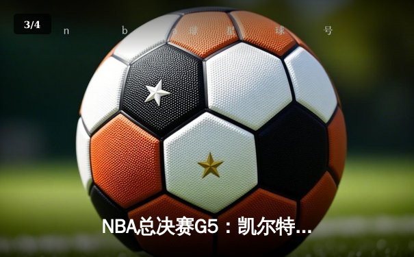 NBA总决赛G5：凯尔特人逆转勇士夺赛点 塔图姆26+13+6统治攻防 - 3