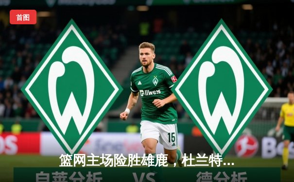 篮网主场险胜雄鹿，杜兰特39分率队豪取五连胜