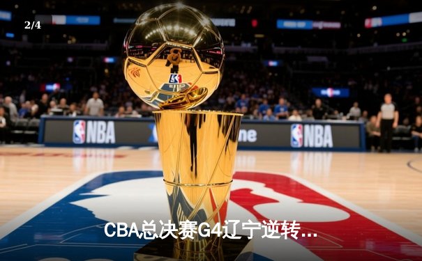 CBA总决赛G4辽宁逆转胜新疆 赵继伟砍24+9夺赛点 - 2