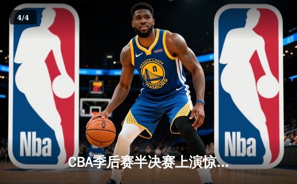 CBA季后赛半决赛上演惊天逆转 广东队加时险胜辽宁夺赛点 - 4