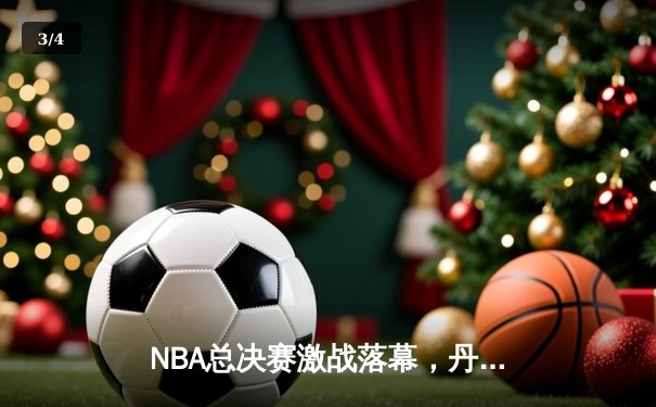 NBA总决赛激战落幕，丹佛掘金队史首冠约基奇荣膺FMVP - 3