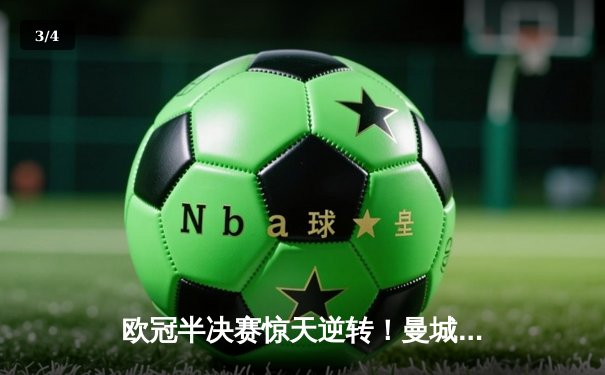 欧冠半决赛惊天逆转！曼城加时赛3-2淘汰拜仁，哈兰德独中两元创纪录 - 3