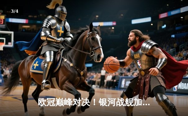 欧冠巅峰对决！银河战舰加时绝杀南大王，惊险挺进决赛 - 3