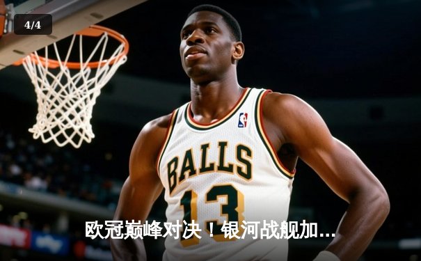 欧冠巅峰对决！银河战舰加时绝杀南大王，惊险挺进决赛 - 4