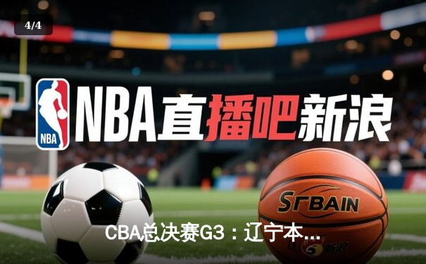 CBA总决赛G3：辽宁本钢逆转浙江广厦夺赛点，郭艾伦狂砍38分创赛季新高 - 4
