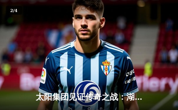 太阳集团见证传奇之战：湖人加时险胜勇士，詹姆斯40分创历史纪录 - 2