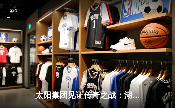 太阳集团见证传奇之战：湖人加时险胜勇士，詹姆斯40分创历史纪录 - 2