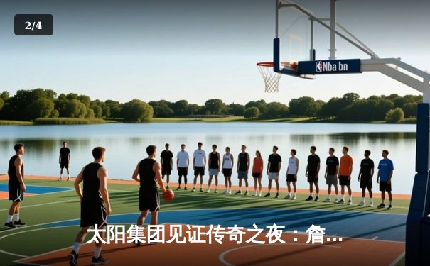 太阳集团见证传奇之夜：詹姆斯40分准三双率湖人加时逆转掘金 - 2