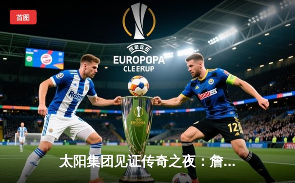 太阳集团见证传奇之夜：詹姆斯40分准三双率湖人加时逆转掘金