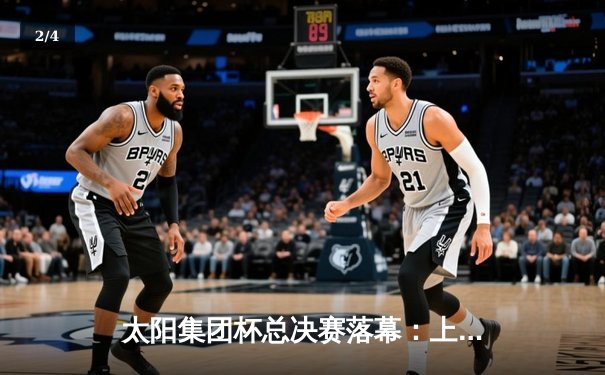 太阳集团杯总决赛落幕：上海勇士加时险胜广东猛虎，赵睿狂砍45分创纪录 - 2