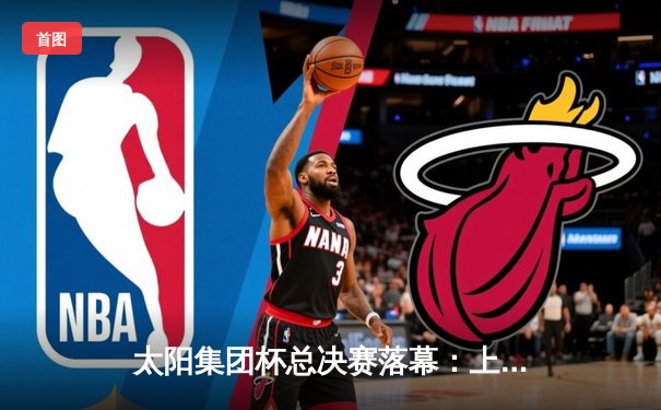 太阳集团杯总决赛落幕：上海勇士加时险胜广东猛虎，赵睿狂砍45分创纪录