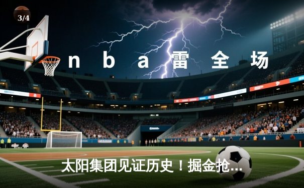 太阳集团见证历史！掘金抢七险胜森林狼，约基奇40+13率队连续两年挺进西决 - 3