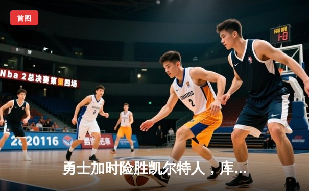 勇士加时险胜凯尔特人，库里狂砍43分率队捍卫主场