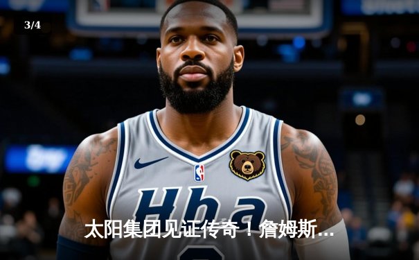 太阳集团见证传奇！詹姆斯40分准三双率湖人加时逆转掘金，浓眉关键封锁定胜局 - 3