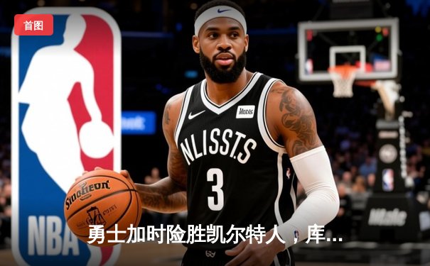 勇士加时险胜凯尔特人，库里狂砍43分率队完成20分惊天逆转
