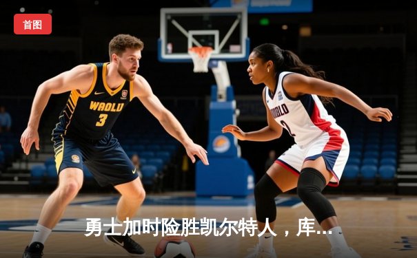 勇士加时险胜凯尔特人，库里狂砍43分率队完成20分惊天逆转