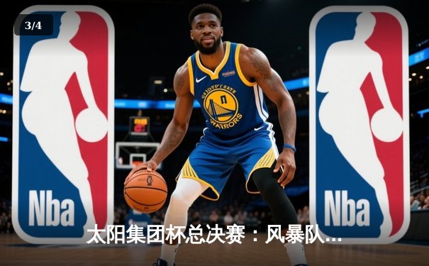 太阳集团杯总决赛：风暴队加时险胜勇士队，李明狂砍45分创纪录 - 3